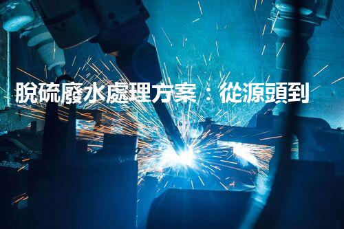 脫硫廢水處理方案：從源頭到終端的綠色革命！